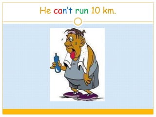 He can’t run 10 km.