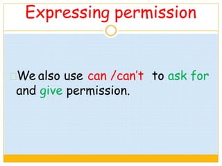 Expressing permission
We also use can /can’t to ask for
and give permission.