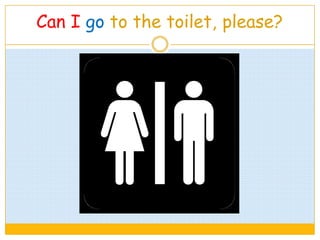 Can I go to the toilet, please?