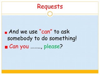 Requests
And we use “can” to ask
somebody to do something!
Can you …….., please?