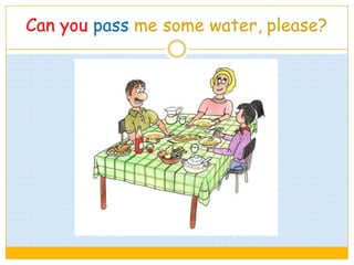 Can you pass me some water, please?