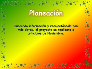 PlaneaciónBuscando información y recolectándola con más datos, el proyecto se realizara a principios de Noviembre. 