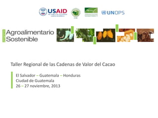Taller Regional de las Cadenas de Valor del Cacao

|

El Salvador – Guatemala – Honduras
Ciudad de Guatemala
26 – 27 noviembre, 2013

 