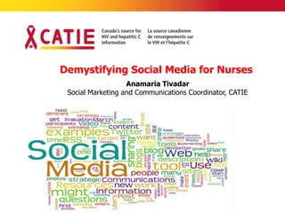 Demystifying Social Media for Nurses
                   Anamaria Tivadar
 Social Marketing and Communications Coordinator, CATIE
 