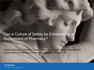 Can a Culture of Safety be Enhanced in a
Department of Pharmacy?

Heather Kertland, Clarence Chant, Salma Satchu, Jill Garland, Elaine Tom
Department of Pharmacy, St Michael’s Hospital, Toronto, ON
 