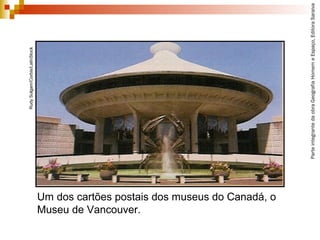 ParteintegrantedaobraGeografiaHomemeEspaço,EditoraSaraiva
Um dos cartões postais dos museus do Canadá, o
Museu de Vancouver.
RudySulgam/Corbis/LatinStock
 