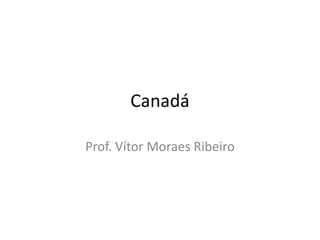 Canadá

Prof. Vítor Moraes Ribeiro
 