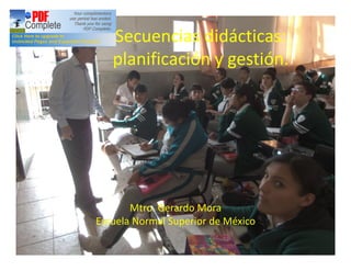 Secuencias didácticas:
   planificación y gestión.




       Mtro. Gerardo Mora
Escuela Normal Superior de México
 