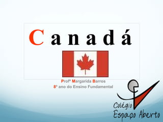Canadá
     Profª Margarida Barros
 8º ano do Ensino Fundamental
 