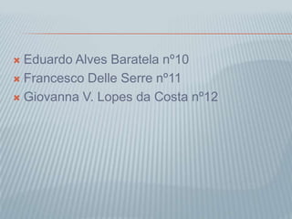  Eduardo Alves Baratela nº10
 Francesco Delle Serre nº11
 Giovanna V. Lopes da Costa nº12
 