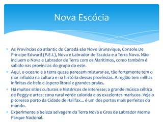 Faça uma viagem através da ponte coberta mais longa do mundo em Hartland, em Novo Brunswick.Visite os lugares que inspiraram Lucy Maud Montgomery, quando ela escreveu a Anne, de Arestas Verdes, e veja o museu dedicado a esse trabalho junto ao Parque Príncipe Edward Island.
