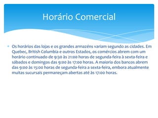FloraNo Ártico nos topamos com a tundra que oferece mais de 900 andares de diferentes espécies. A vegetação diminui na medida que nos aproximamos ao Pólo Norte.Uma das maiores riquezas do país são os bosques. Na tundra, durante o verão florescem as bétulas e salgueiros pequenos, ervas, musgos e flores de folha perene. Ao sul da tundra encontram-se os grandes bosques de coníferas formados por abetos brancos e pretos, pinhos Banks, álamos tremedores e brancos, bétulas brancas, lariços e pinhos balsâmicos.Desde o Território do Yukon e a Península do Labrador extende-se a chamada "taiga", enquanto que entre os Grandes Lagos e o Atlântico encontra-se uma região florestal composta de árvores de madeira dura e mole, com predomínio de árvores de folha caduca como a bétula amarela, bordo vermelho, bordo açucarado, freixo, carvalho, nogueira e olmo.