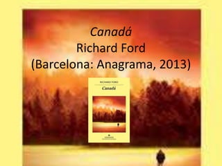 Canadá 
Richard Ford 
(Barcelona: Anagrama, 2013) 
 