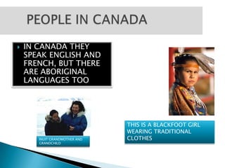       PEOPLE IN CANADAIN CANADA THEY SPEAK ENGLISH AND FRENCH, BUT THERE ARE ABORIGINAL LANGUAGES TOOTHIS IS A BLACKFOOT GIRL WEARING TRADITIONAL CLOTHESINUIT GRANDMOTHER AND GRANDCHILD