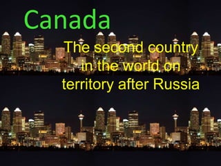 Canada The second country in the world on territory after Russia 