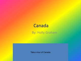 Canada
 By: Holly Graham




Take a tour of Canada
 