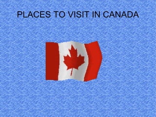 PLACES TO VISIT IN CANADA
 