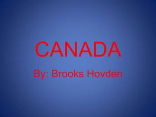 CANADA By: Brooks Hovden 