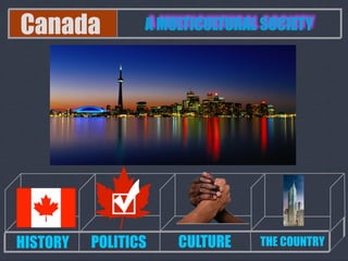 Canada           A MULTICULTURAL SOCIETY




HISTORY   POLITICS   CULTURE    THE COUNTRY
 