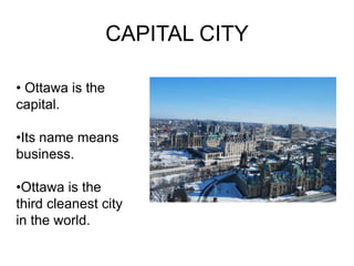 CAPITAL CITY

• Ottawa is the
capital.

•Its name means
business.

•Ottawa is the
third cleanest city
in the world.
 
