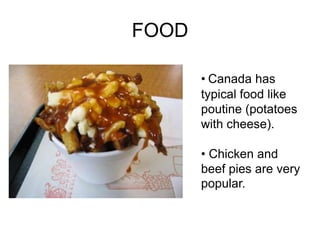 FOOD

       • Canada has
       typical food like
       poutine (potatoes
       with cheese).

       • Chicken and
       beef pies are very
       popular.
 