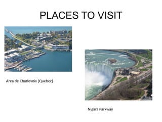 PLACES TO VISIT




Area de Charlevoix (Quebec)




                              Nigara Parkway
 