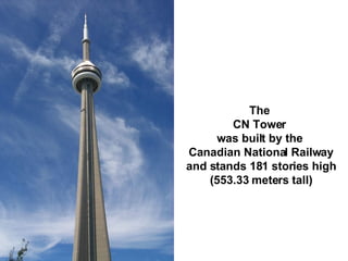 The  CN Tower  was built by the  Canadian National Railway and stands 181 stories high (553.33 meters tall) 