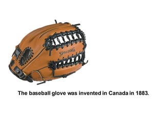 The baseball glove was invented in Canada in 1883. 