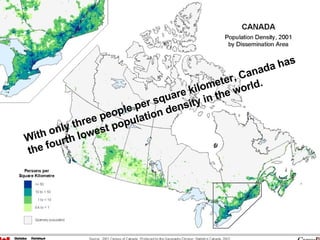 With only three people per square kilometer, Canada has the fourth lowest population density in the world. 