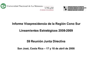 Informe Vicepresidencia de la Región Cono Sur Lineamientos Estratégicos 2008-2009 59 Reunión Junta Directiva San José, Costa Rica – 17 y 18 de abril de 2008 