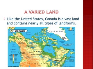    Like the United States, Canada is a vast land
    and contains nearly all types of landforms.
 