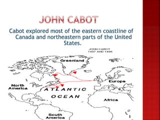 Cabot explored most of the eastern coastline of
  Canada and northeastern parts of the United
                   States.
 