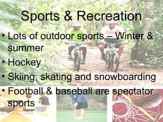 Sports & Recreation
• Lots of outdoor sports – Winter &
  summer
• Hockey
• Skiing, skating and snowboarding
• Football & baseball are spectator
  sports
 