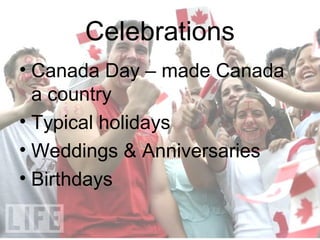 Celebrations
• Canada Day – made Canada
  a country
• Typical holidays
• Weddings & Anniversaries
• Birthdays
 