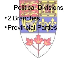 Political Divisions
• 2 Branches
• Provincial Parties
 