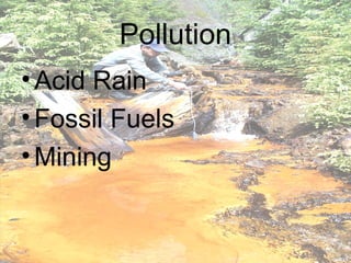 Pollution
• Acid Rain
• Fossil Fuels
• Mining
 
