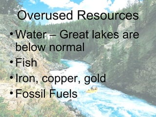 Overused Resources
• Water – Great lakes are
  below normal
• Fish
• Iron, copper, gold
• Fossil Fuels
 