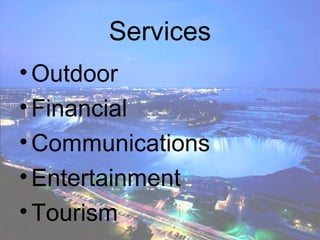 Services
• Outdoor
• Financial
• Communications
• Entertainment
• Tourism
 