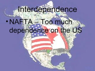 Interdependence
• NAFTA – Too much
  dependence on the US
 