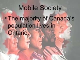 Mobile Society
• The majority of Canada’s
  population lives in
  Ontario.
 