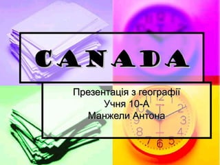 CANADA
Презентація з географії
Учня 10-А
Манжели Антона

 