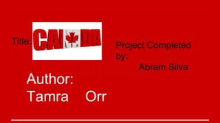 CanadaAuthor:
Tamra Orr
Title: Project Completed
by:
Abram Silva
 