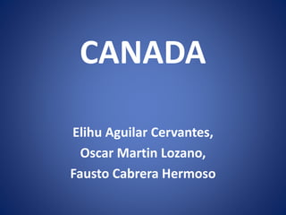 CANADA
Elihu Aguilar Cervantes,
Oscar Martin Lozano,
Fausto Cabrera Hermoso
 