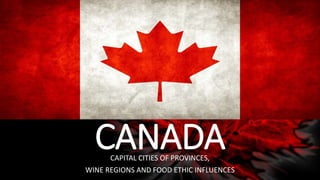 CANADACAPITAL CITIES OF PROVINCES,
WINE REGIONS AND FOOD ETHIC INFLUENCES
 