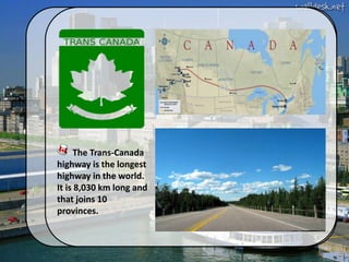 The Trans-Canada
highway is the longest
highway in the world.
It is 8,030 km long and
that joins 10
provinces.
 