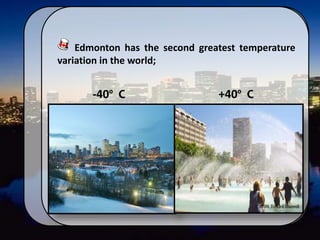 Edmonton has the second greatest temperature
variation in the world;
- 40
+40º C-40º C
 