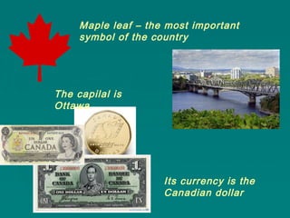 Maple leaf – the most important
symbol of the country
The capilal is
Ottawa
Its currency is the
Canadian dollar
 