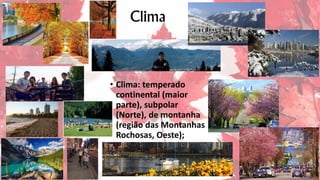 Clima
• Clima: temperado
continental (maior
parte), subpolar
(Norte), de montanha
(região das Montanhas
Rochosas, Oeste);
 