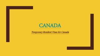 CANADA
Temporary Resident Visas for Canada
 