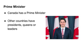 Prime Minister
● Canada has a Prime Minister
● Other countries have
presidents, queens or
leaders
 